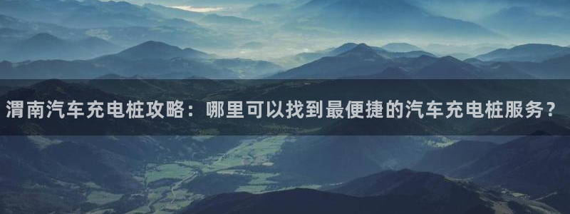 威廉官网：渭南汽车充电桩攻略：哪里可以找到最便捷的汽车充电桩服务？