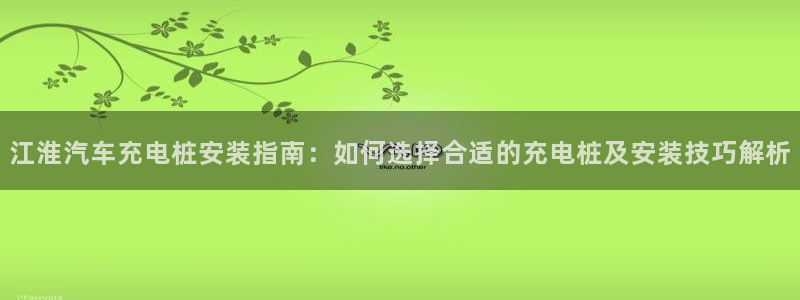 威廉英语app下载安装：江淮汽车充电桩安装指南：如何选择合适的充电桩及安装技巧解析