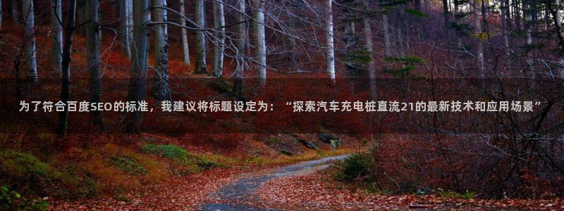 威廉希尔WilliamHill中文官方网站：为了符合百度SEO的标准，我建议将标题设定为：“探索汽车充电桩直流21的最新技术和应用场景”