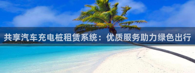 威廉希尔老板：共享汽车充电桩租赁系统：优质服务助力绿色出行