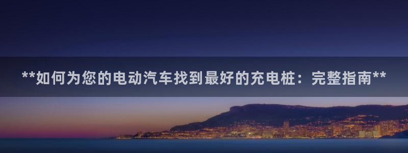 威廉客户端app下载官网：**如何为您的电动汽车找到最好的充电桩：完整指南**
