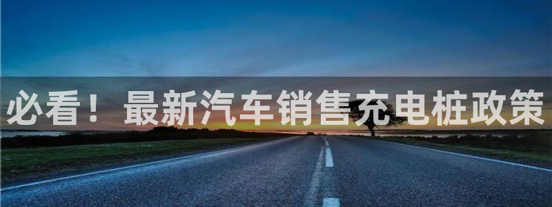 威廉希尔和立博三个指数完全一样：必看！最新汽车销售充电桩政策