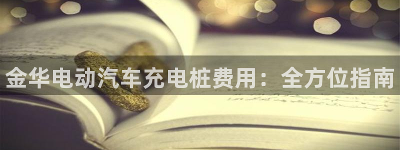 威廉希尔合法吗：金华电动汽车充电桩费用：全方位指南