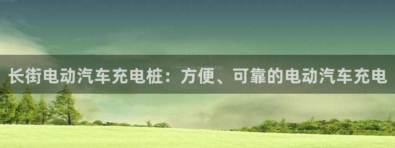 威廉希尔和立博欧赔：长街电动汽车充电桩：方便、可靠的电动汽车充电