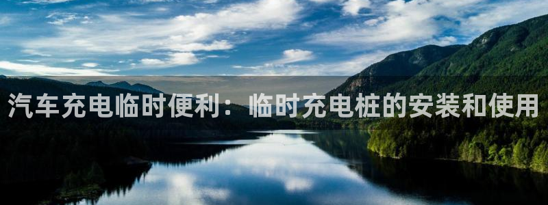 威廉体育官方app下载安装苹果：汽车充电临时便利：临时充电桩的安装和使用