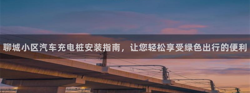 威廉希尔能算出比赛结果吗：聊城小区汽车充电桩安装指南，让您轻松享受绿色出行的便利