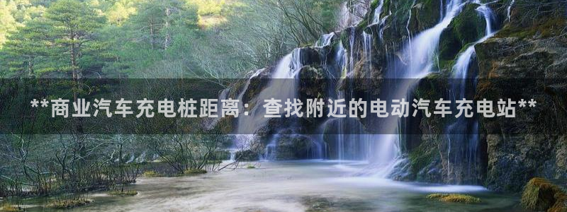 威廉 a：**商业汽车充电桩距离：查找附近的电动汽车充电站**