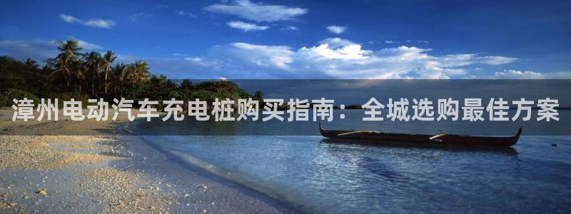 威廉希尔有限公司：漳州电动汽车充电桩购买指南：全城选购最佳方案