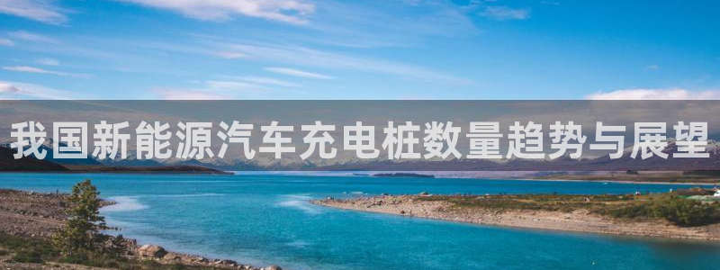 威廉希尔平台百度贴吧：我国新能源汽车充电桩数量趋势与展望