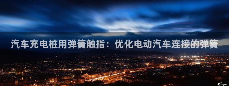威廉希尔反波胆平台：汽车充电桩用弹簧触指：优化电动汽车连接的弹簧
