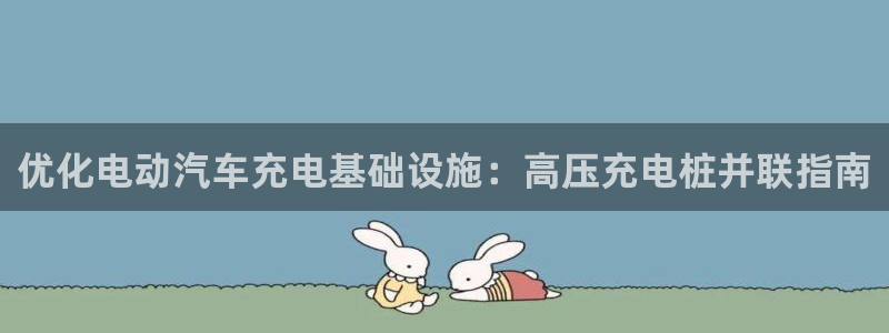 威廉希尔欧冠初盘的分析的胜负关系：优化电动汽车充电基础设施：高压充电桩并联指南