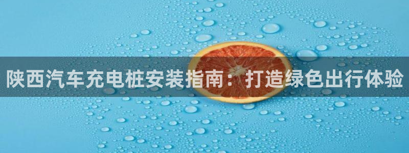 威廉希尔144初赔：陕西汽车充电桩安装指南：打造绿色出行体验
