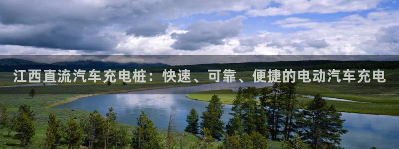 威廉希尔是什么水平的公司啊：江西直流汽车充电桩：快速、可靠、便捷的电动汽车充电
