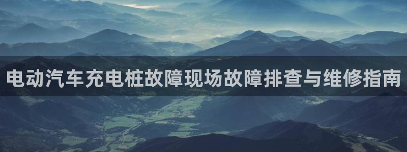 威廉希尔官网是多少：电动汽车充电桩故障现场故障排查与维修指南