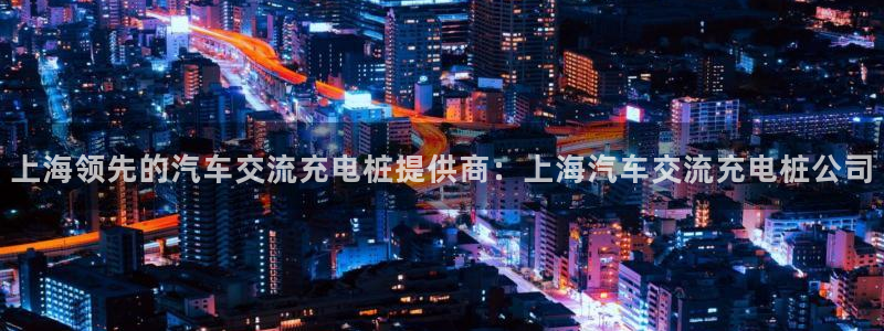 威廉希尔对比inter：上海领先的汽车交流充电桩提供商：上海汽车交流充电桩公司