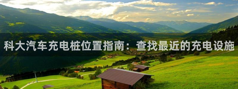 威廉希尔是黑台还是白台：科大汽车充电桩位置指南：查找最近的充电设施