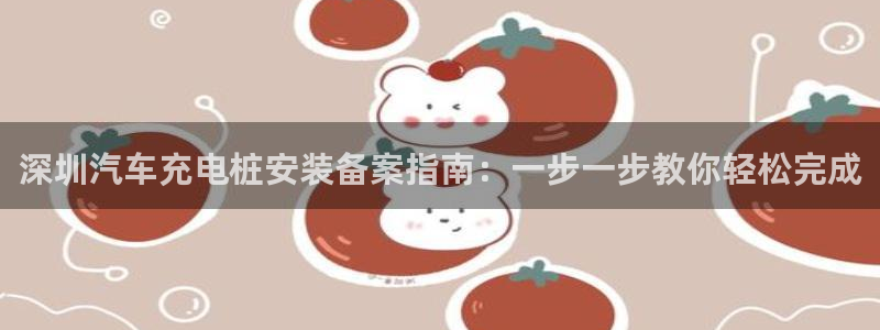 欧洲威廉希尔公司图片：深圳汽车充电桩安装备案指南：一步一步教你轻松完成