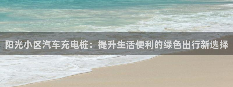 威廉希尔简称：阳光小区汽车充电桩：提升生活便利的绿色出行新选择