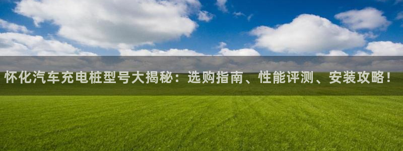 威廉国际注册：怀化汽车充电桩型号大揭秘：选购指南、性能评测、安装攻略！